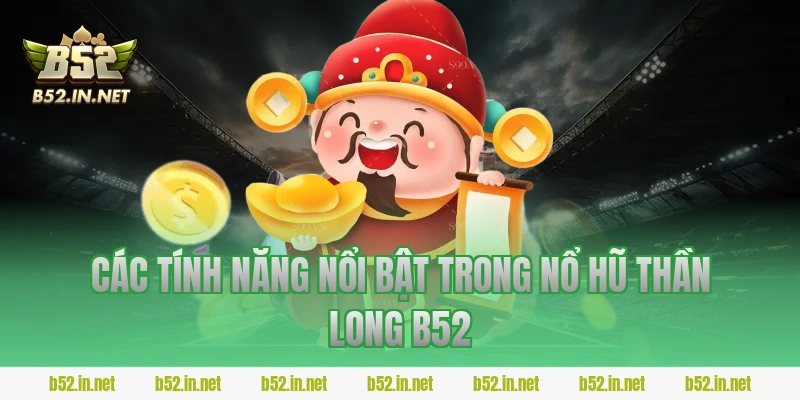 Các tính năng nổi bật trong Nổ hũ Thần Long B52