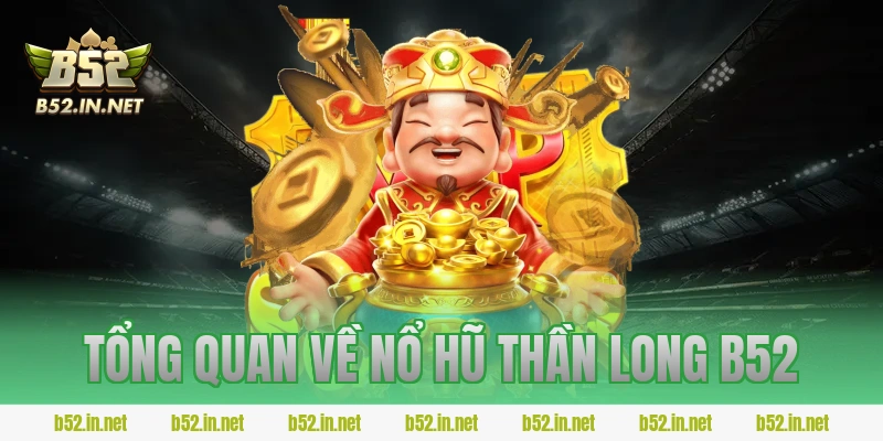Tổng quan về Nổ hũ Thần Long B52